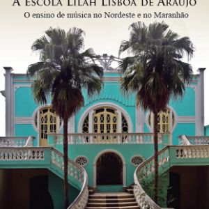 A Escola Lilah Lisboa de Araújo : o ensino de música no Nordeste e no Maranhão