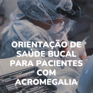 Orientação de saúde bucal para pacientes com acromegalia