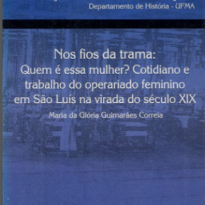 Nos fios da trama: Quem é essa mulher? Cotidiano e trabalho do operariado feminino em São Luís na virada do século XIX
