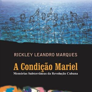A condição Mariel : memórias subterrâneas da revolução cubana