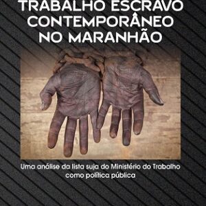 Trabalho escravo contemporâneo no Maranhão: uma análise da Lista Suja do Ministério do Trabalho como política pública