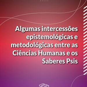 Algumas intercessões epistemológicas e metodológicas entre as Ciências Humanas e os Saberes Psis