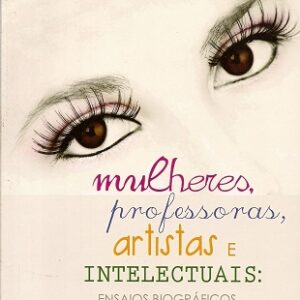 Mulheres, professoras, artistas e intelectuais: ensaios biográficos