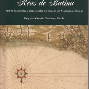 Réus de batina: justiça eclesiástica e clero secular no bispado do Maranhão Colonial
