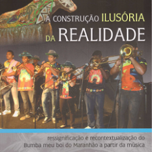 A construção ilusória da realidade: ressignificação e recontextualização do bumba meu boi do Maranhão a partir da música