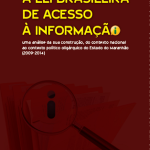 A lei brasileira de acesso à informação: uma análise da sua construção, do contexto nacional ao contexto político oligárquico do estado do Maranhão (2009-2014)