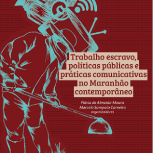 Trabalho escravo, politicas públicas e práticas comunicativas no Maranhão contemporâneo [