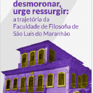 Em meio ao desmoronar, urge ressurgir: a trajetória da Faculdade de Filosofia de São Luís do Maranhão