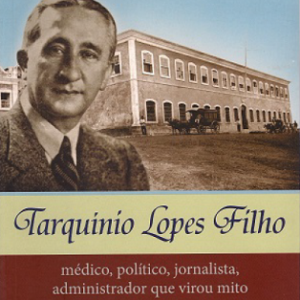 Tarquínio Lopes Filho: médico, político, jornalista, administrador que virou mito