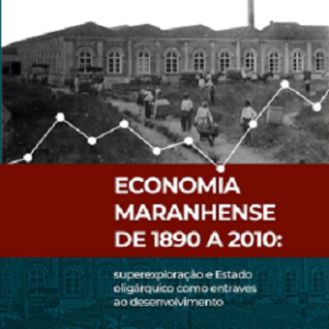 Economia Maranhense de 1890 a 2010: superexploração e Estado oligárquico como entraves ao desenvolvimento