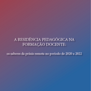 A residência pedagógica na formação docente: os saberes da práxis remota no período de 2020 a 2022
