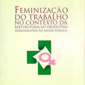 Feminização do trabalho no contexto da reestruturação produtiva: rebatimentos na Saúde Pública
