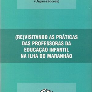 (RE)Visitando as práticas das professoras da Educação Infantil na ilha do Maranhão  Vol .II